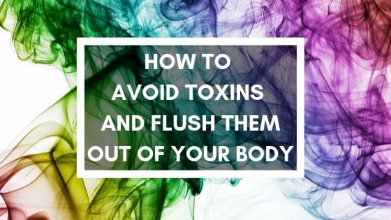 How to avoid toxins and flush them out of your body